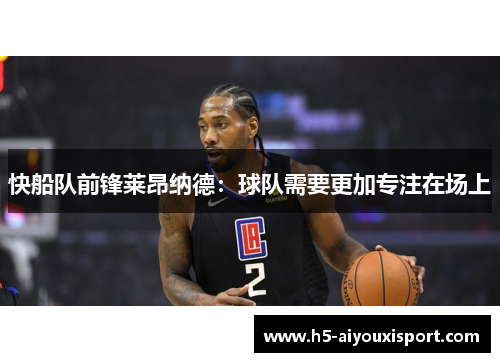 快船队前锋莱昂纳德：球队需要更加专注在场上