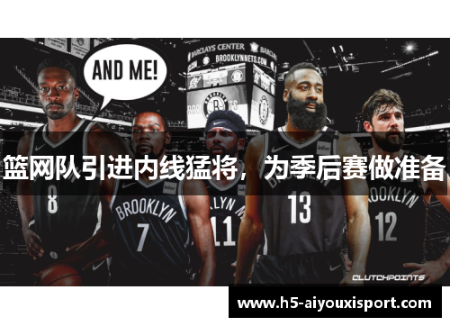 篮网队引进内线猛将，为季后赛做准备