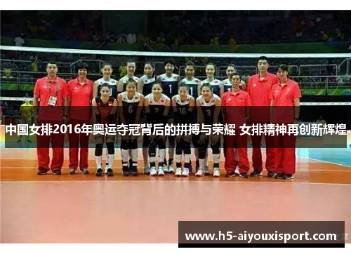 中国女排2016年奥运夺冠背后的拼搏与荣耀 女排精神再创新辉煌