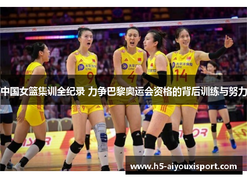 中国女篮集训全纪录 力争巴黎奥运会资格的背后训练与努力