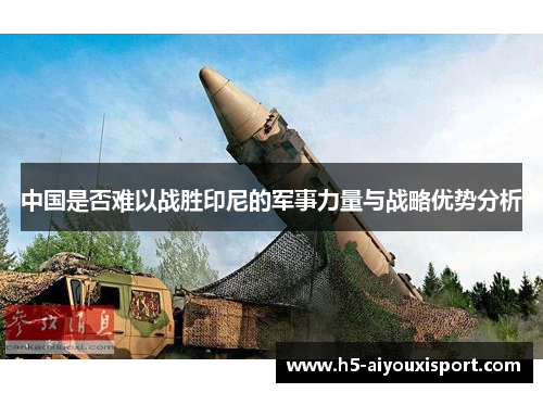 中国是否难以战胜印尼的军事力量与战略优势分析