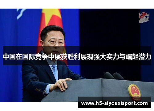 中国在国际竞争中屡获胜利展现强大实力与崛起潜力
