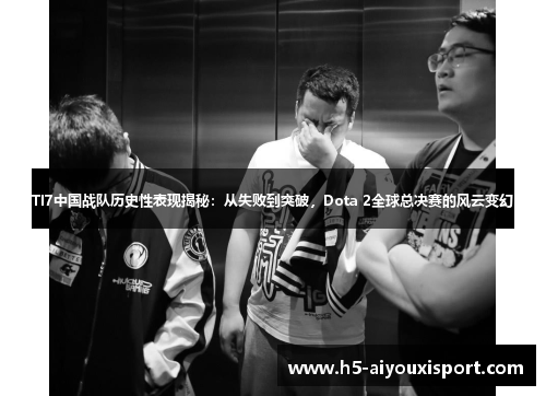 TI7中国战队历史性表现揭秘：从失败到突破，Dota 2全球总决赛的风云变幻
