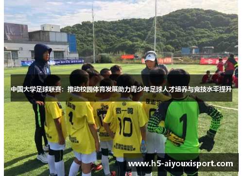 中国大学足球联赛：推动校园体育发展助力青少年足球人才培养与竞技水平提升