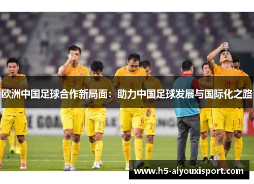欧洲中国足球合作新局面：助力中国足球发展与国际化之路