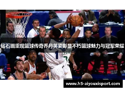 钻石画重现篮球传奇乔丹英姿彰显不朽篮球魅力与冠军荣耀